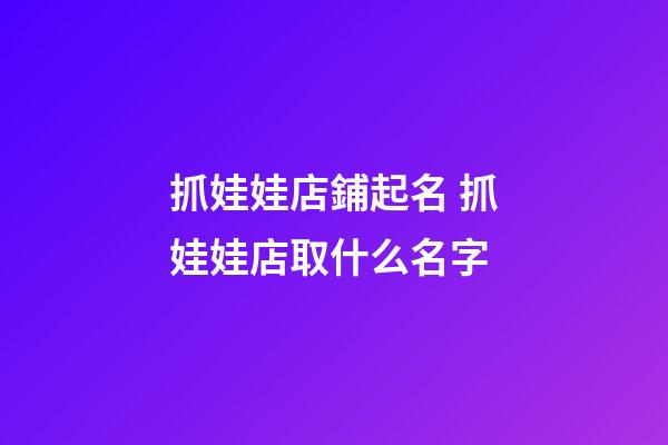 抓娃娃店鋪起名 抓娃娃店取什么名字-第1張-店鋪起名-玄機派